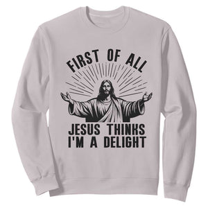 First of All Jesus Thinks I'm A Delight Sweatshirt Funny Jesus Christian TS14 Ice Gray Print Your Wear