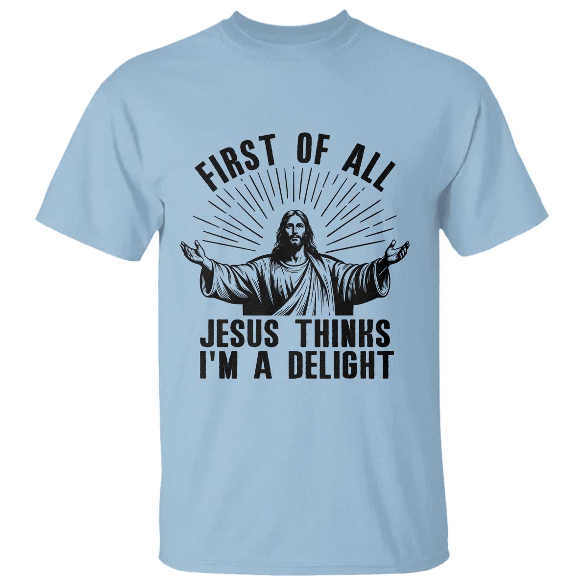 First of All Jesus Thinks I'm A Delight T Shirt Funny Jesus Christian TS14 Light Blue Print Your Wear
