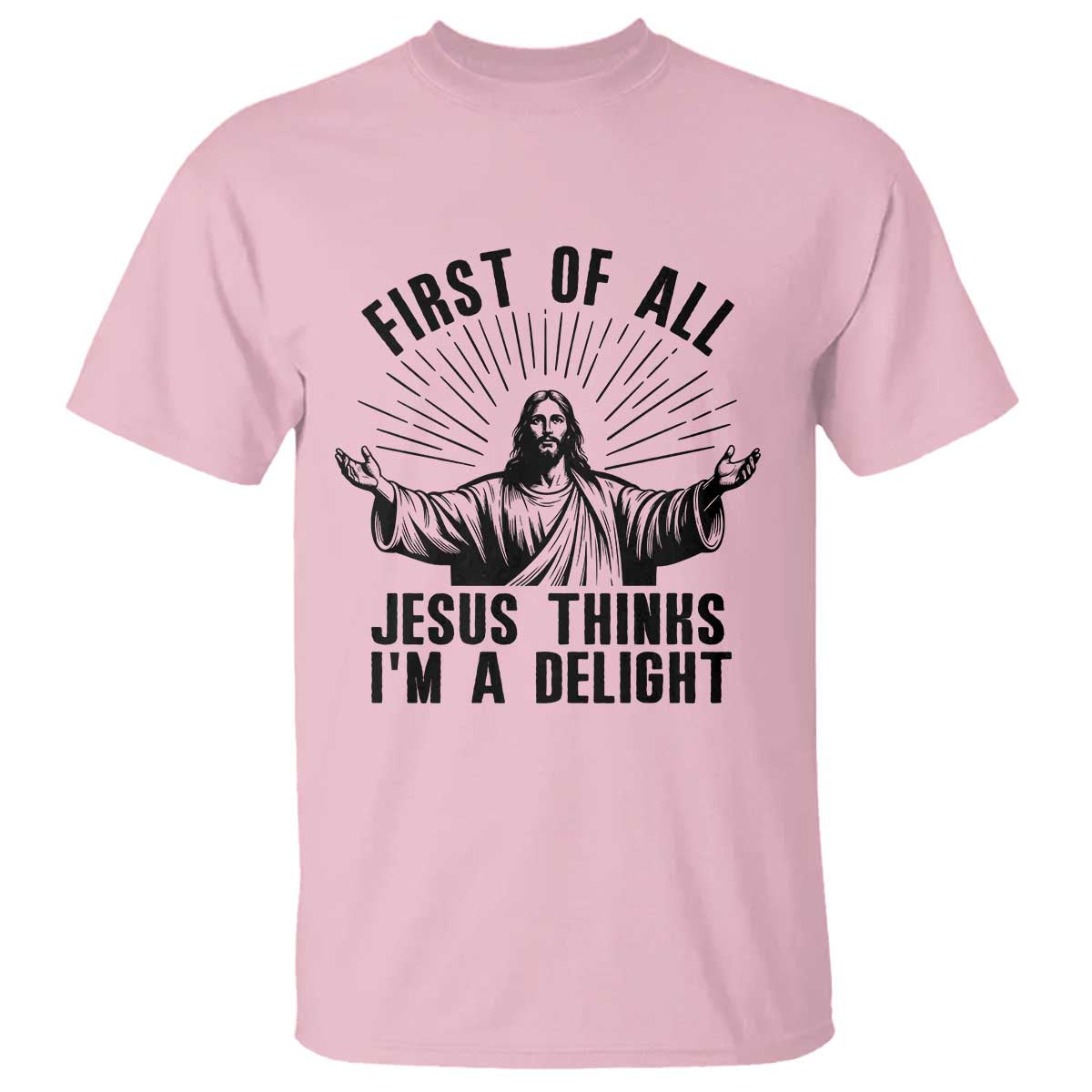 First of All Jesus Thinks I'm A Delight T Shirt Funny Jesus Christian TS14 Light Pink Print Your Wear