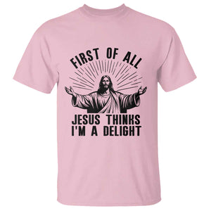 First of All Jesus Thinks I'm A Delight T Shirt Funny Jesus Christian TS14 Light Pink Print Your Wear