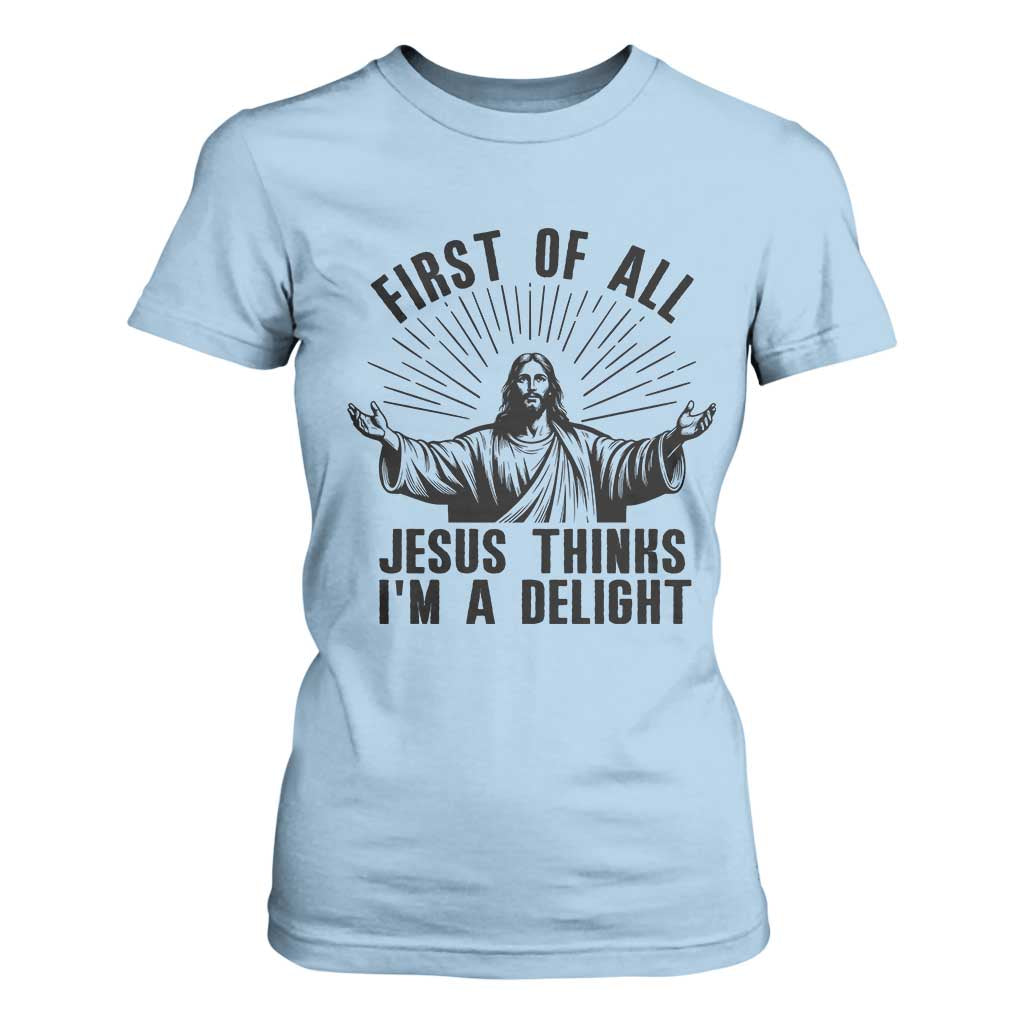 First of All Jesus Thinks I'm A Delight T Shirt For Women Funny Jesus Christian TS14 Light Blue Print Your Wear