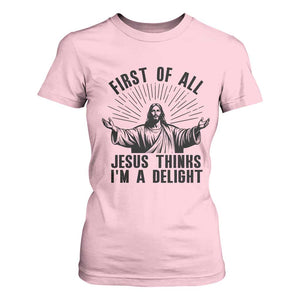 First of All Jesus Thinks I'm A Delight T Shirt For Women Funny Jesus Christian TS14 Light Pink Print Your Wear