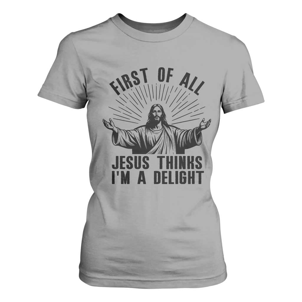 First of All Jesus Thinks I'm A Delight T Shirt For Women Funny Jesus Christian TS14 Sport Gray Print Your Wear