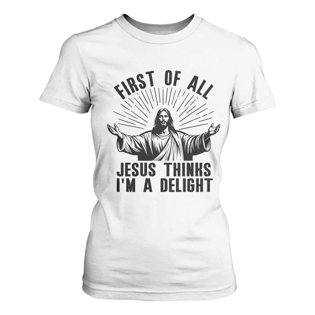 First of All Jesus Thinks I'm A Delight T Shirt For Women Funny Jesus Christian TS14 White Print Your Wear