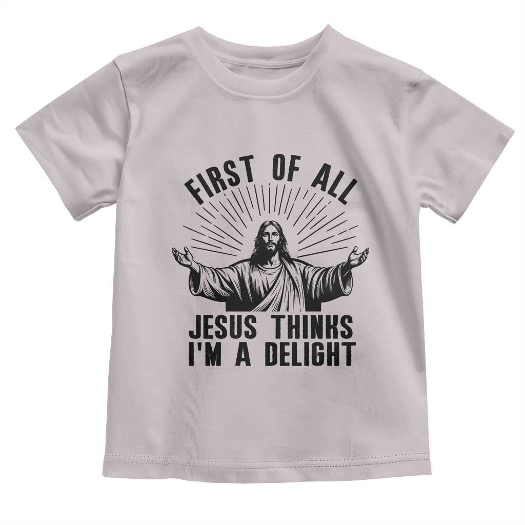 First of All Jesus Thinks I'm A Delight Toddler T Shirt Funny Jesus Christian TS14 Ice Gray Print Your Wear