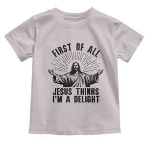 First of All Jesus Thinks I'm A Delight Toddler T Shirt Funny Jesus Christian TS14 Ice Gray Print Your Wear