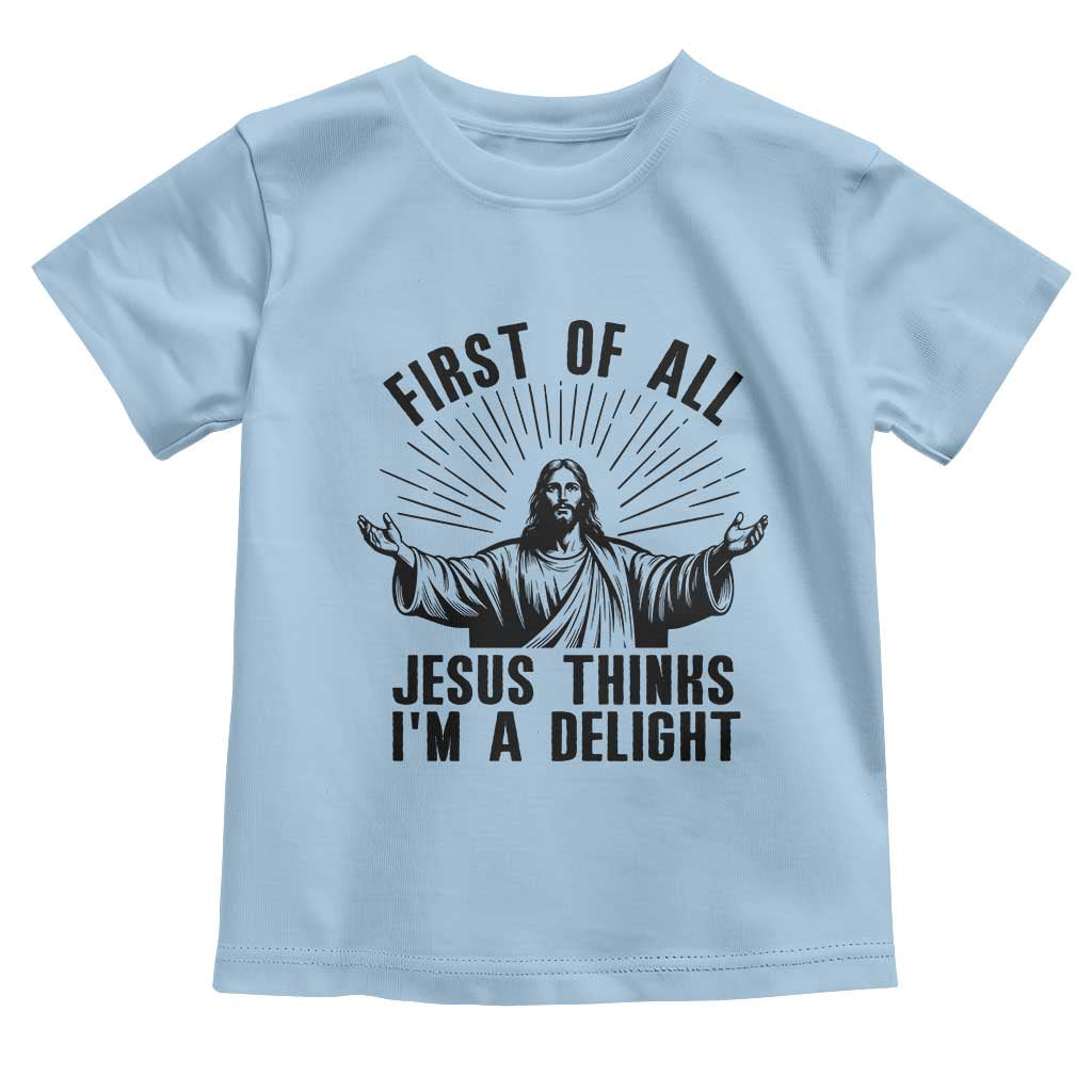 First of All Jesus Thinks I'm A Delight Toddler T Shirt Funny Jesus Christian TS14 Light Blue Print Your Wear