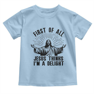 First of All Jesus Thinks I'm A Delight Toddler T Shirt Funny Jesus Christian TS14 Light Blue Print Your Wear