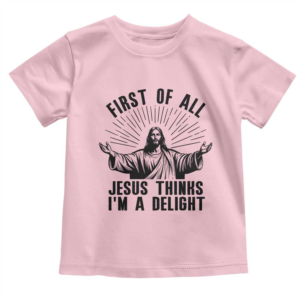 First of All Jesus Thinks I'm A Delight Toddler T Shirt Funny Jesus Christian TS14 Light Pink Print Your Wear