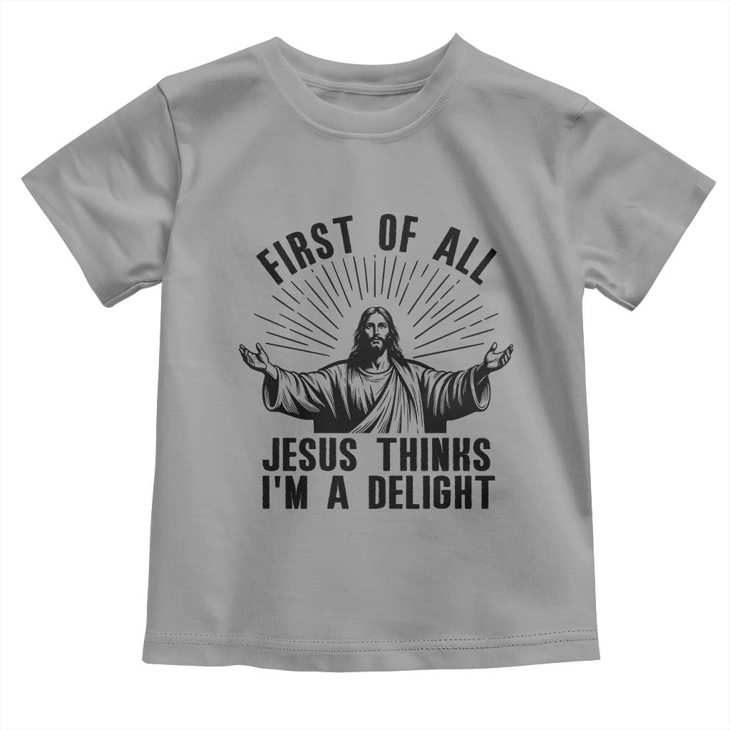 First of All Jesus Thinks I'm A Delight Toddler T Shirt Funny Jesus Christian TS14 Sport Gray Print Your Wear