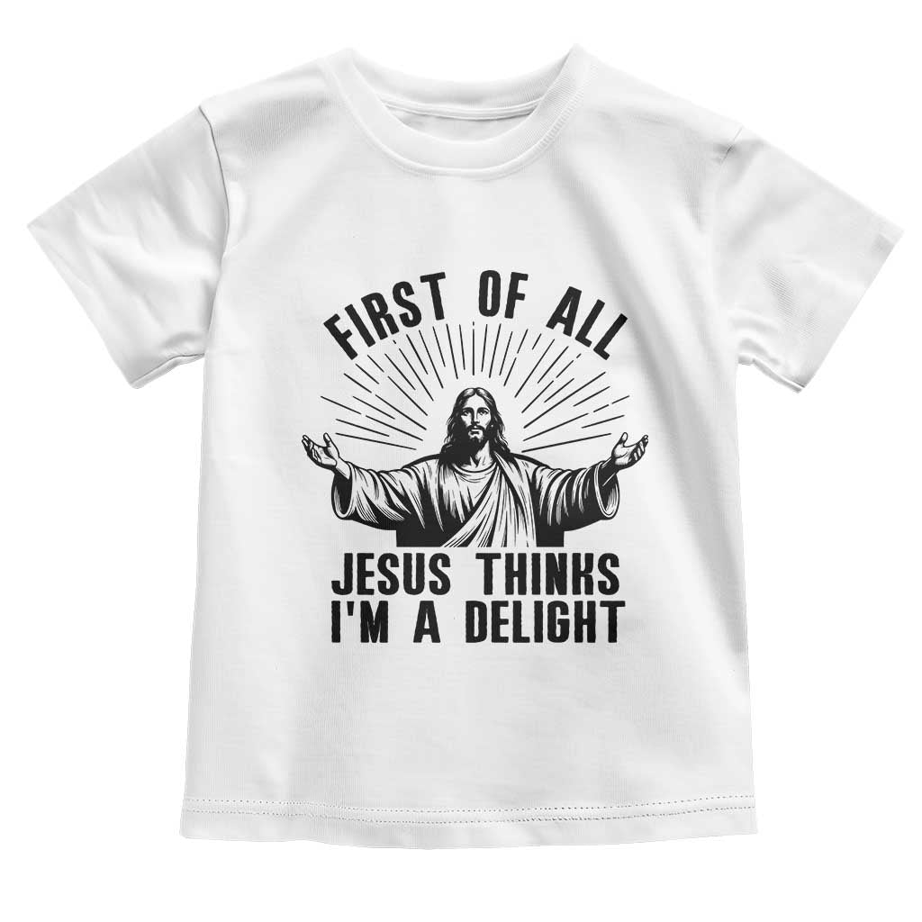 First of All Jesus Thinks I'm A Delight Toddler T Shirt Funny Jesus Christian TS14 White Print Your Wear