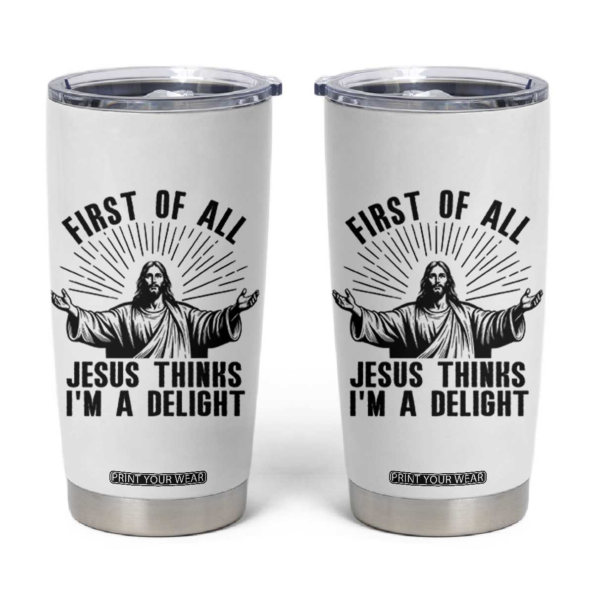 First of All Jesus Thinks I'm A Delight Tumbler Cup Funny Jesus Christian TS14 White Print Your Wear