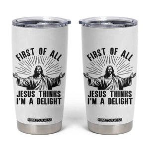 First of All Jesus Thinks I'm A Delight Tumbler Cup Funny Jesus Christian TS14 White Print Your Wear