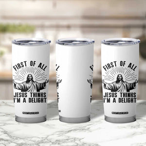 First of All Jesus Thinks I'm A Delight Tumbler Cup Funny Jesus Christian TS14 Print Your Wear