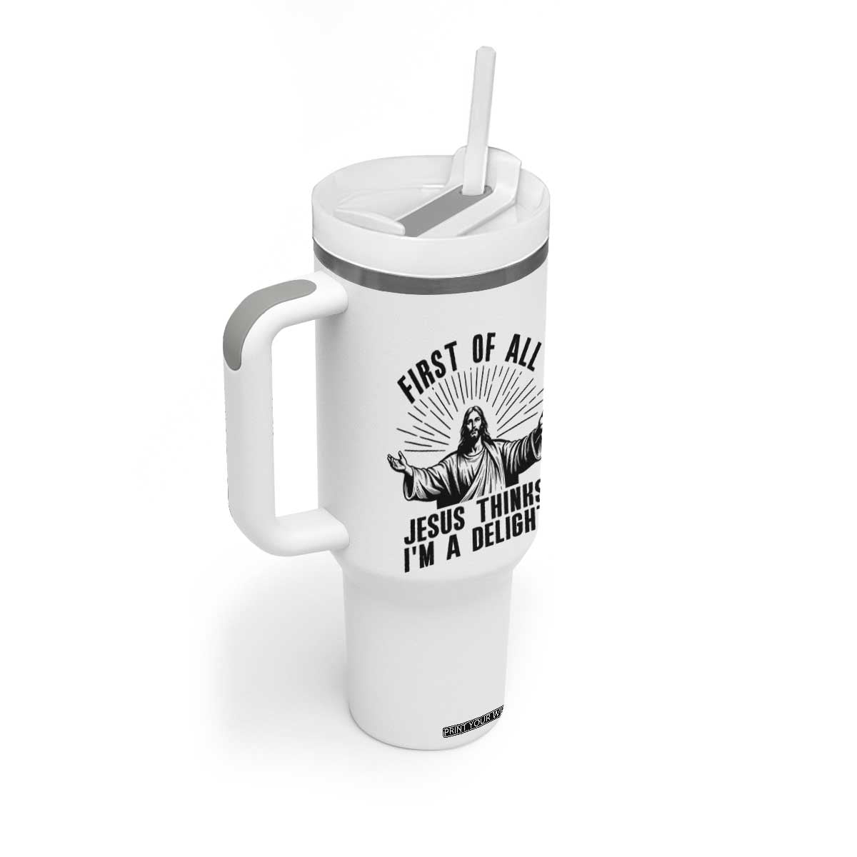 First of All Jesus Thinks I'm A Delight Tumbler With Handle Funny Jesus Christian TS14 Print Your Wear