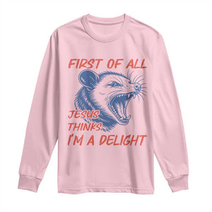 First of All Jesus Thinks I'm A Delight Long Sleeve Shirt Funny Opossum Christian TS14 Light Pink Print Your Wear