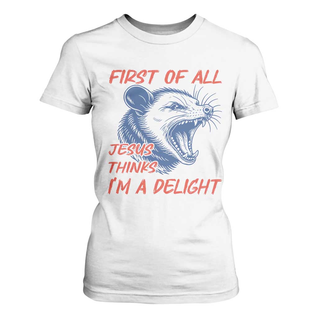 First of All Jesus Thinks I'm A Delight T Shirt For Women Funny Opossum Christian TS14 White Print Your Wear