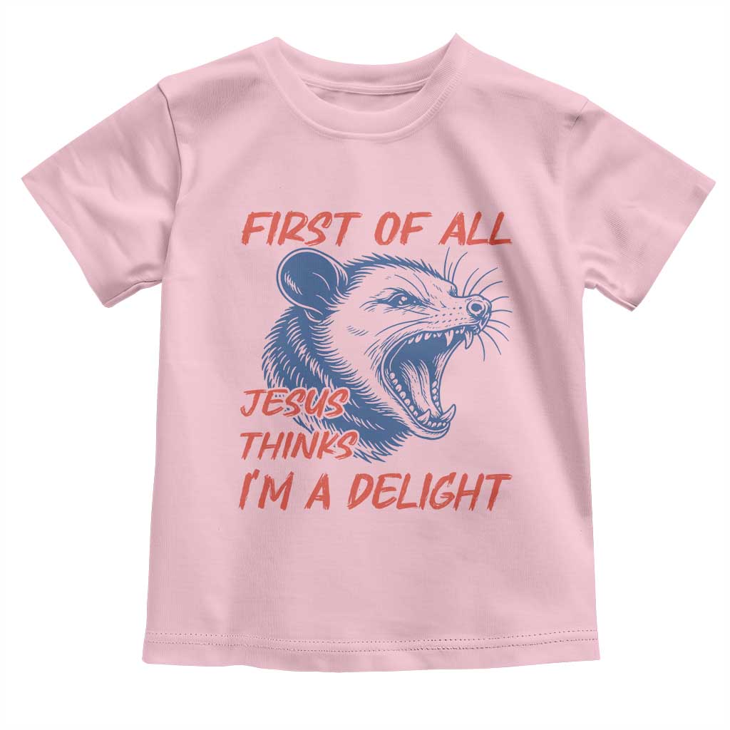 First of All Jesus Thinks I'm A Delight Toddler T Shirt Funny Opossum Christian TS14 Light Pink Print Your Wear