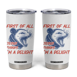 First of All Jesus Thinks I'm A Delight Tumbler Cup Funny Opossum Christian TS14 White Print Your Wear