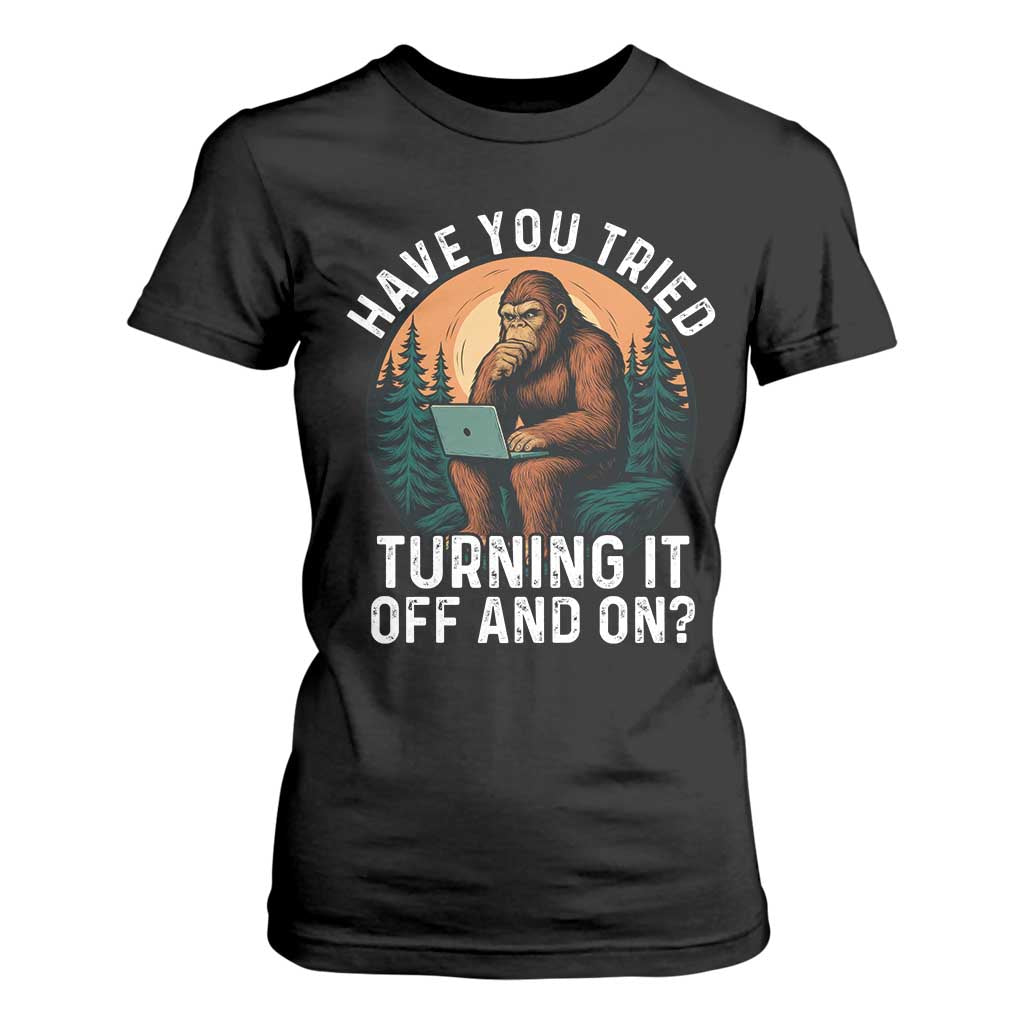 Funny Bigfoot Tech Support T Shirt For Women Have You Tried Turning It Off And On Sasquatsch Computer TS14 Black Print Your Wear