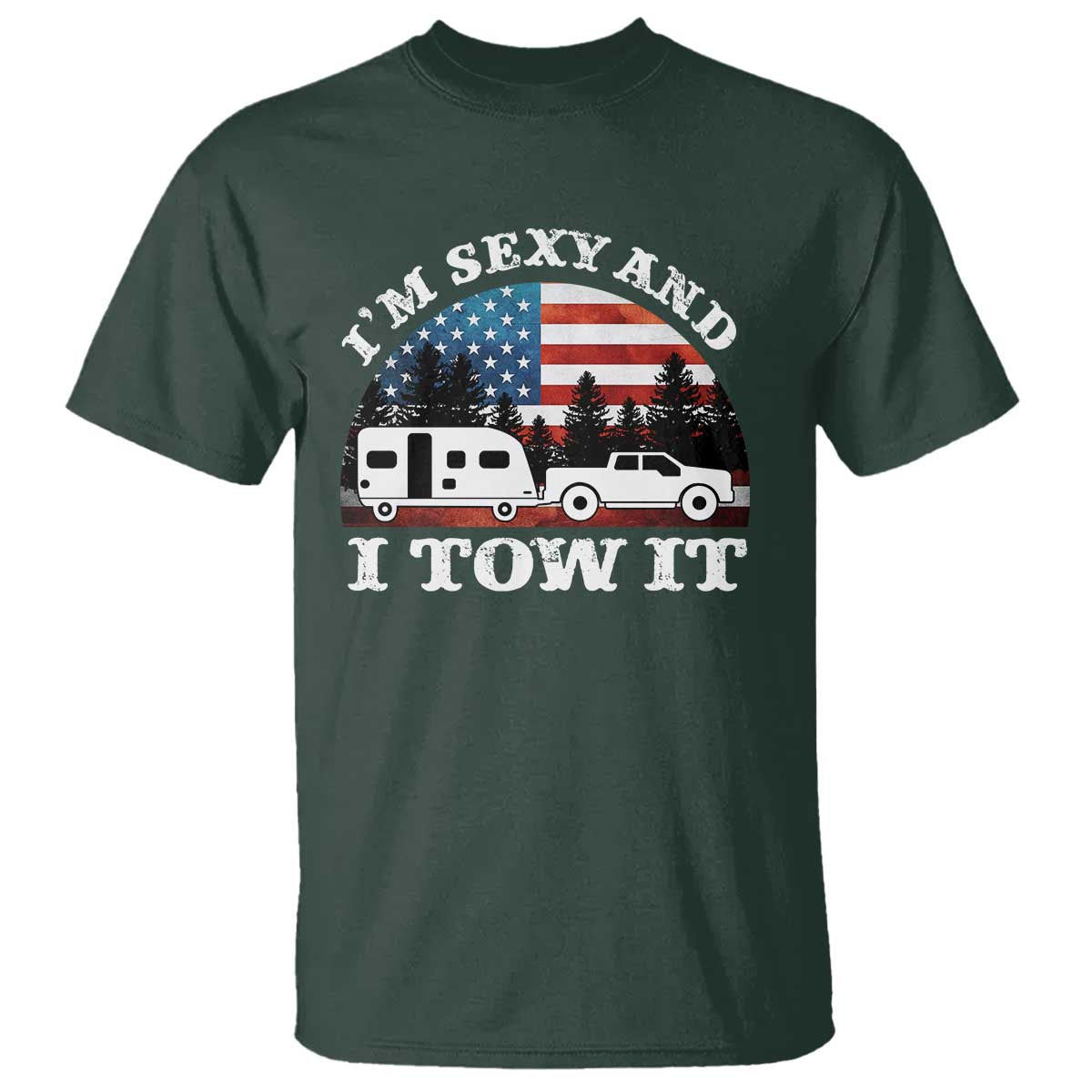 Funny Camping RV Camper Truck T Shirt I Am Sexy And I Tow It TS14 Dark Forest Green Print Your Wear
