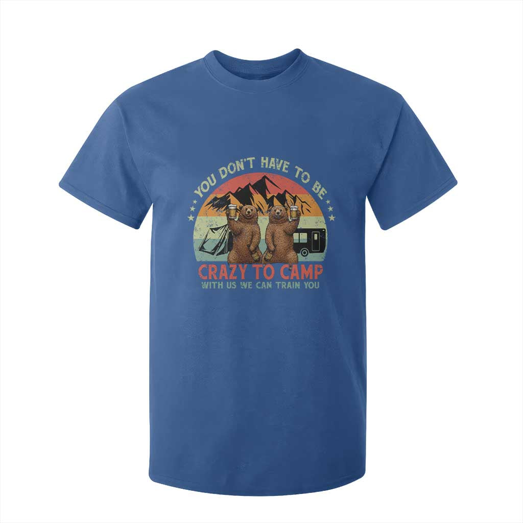 Funny Camping T Shirt For Kid You Do Not Have To Be Crazy To Camp With Us TS14 Royal Blue Print Your Wear
