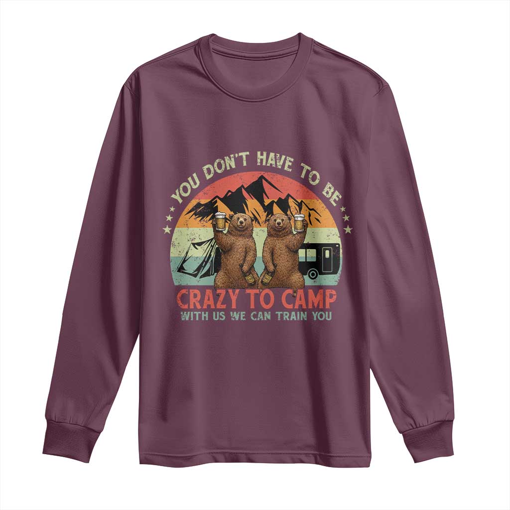 Funny Camping Long Sleeve Shirt You Do Not Have To Be Crazy To Camp With Us TS14 Maroon Print Your Wear