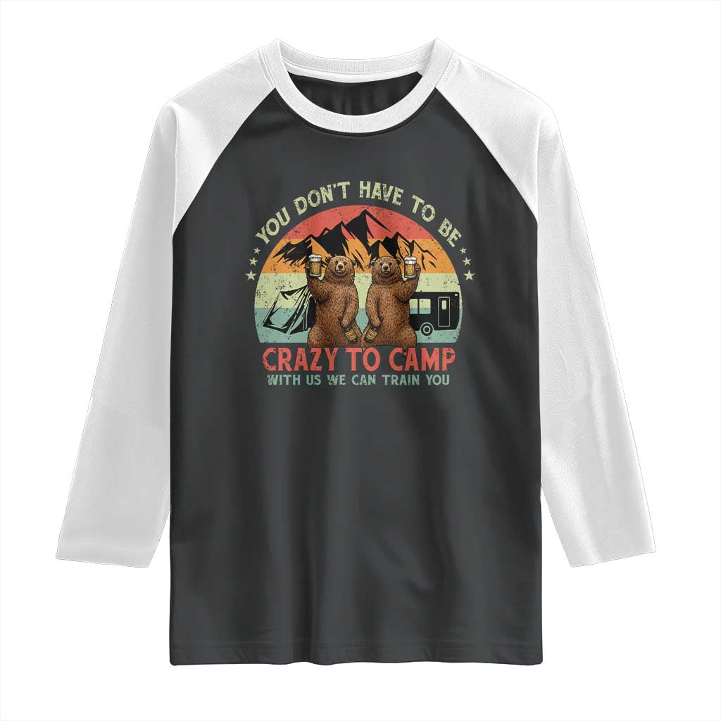 Funny Camping Raglan Shirt You Do Not Have To Be Crazy To Camp With Us TS14 Black White Print Your Wear
