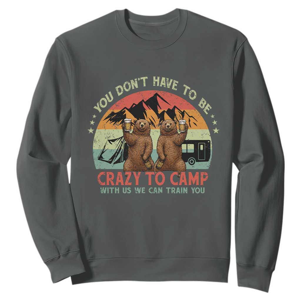 Funny Camping Sweatshirt You Do Not Have To Be Crazy To Camp With Us TS14 Dark Heather Print Your Wear