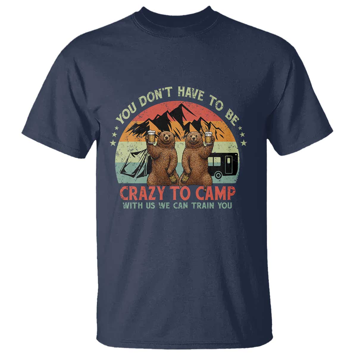 Funny Camping T Shirt You Do Not Have To Be Crazy To Camp With Us TS14 Navy Print Your Wear