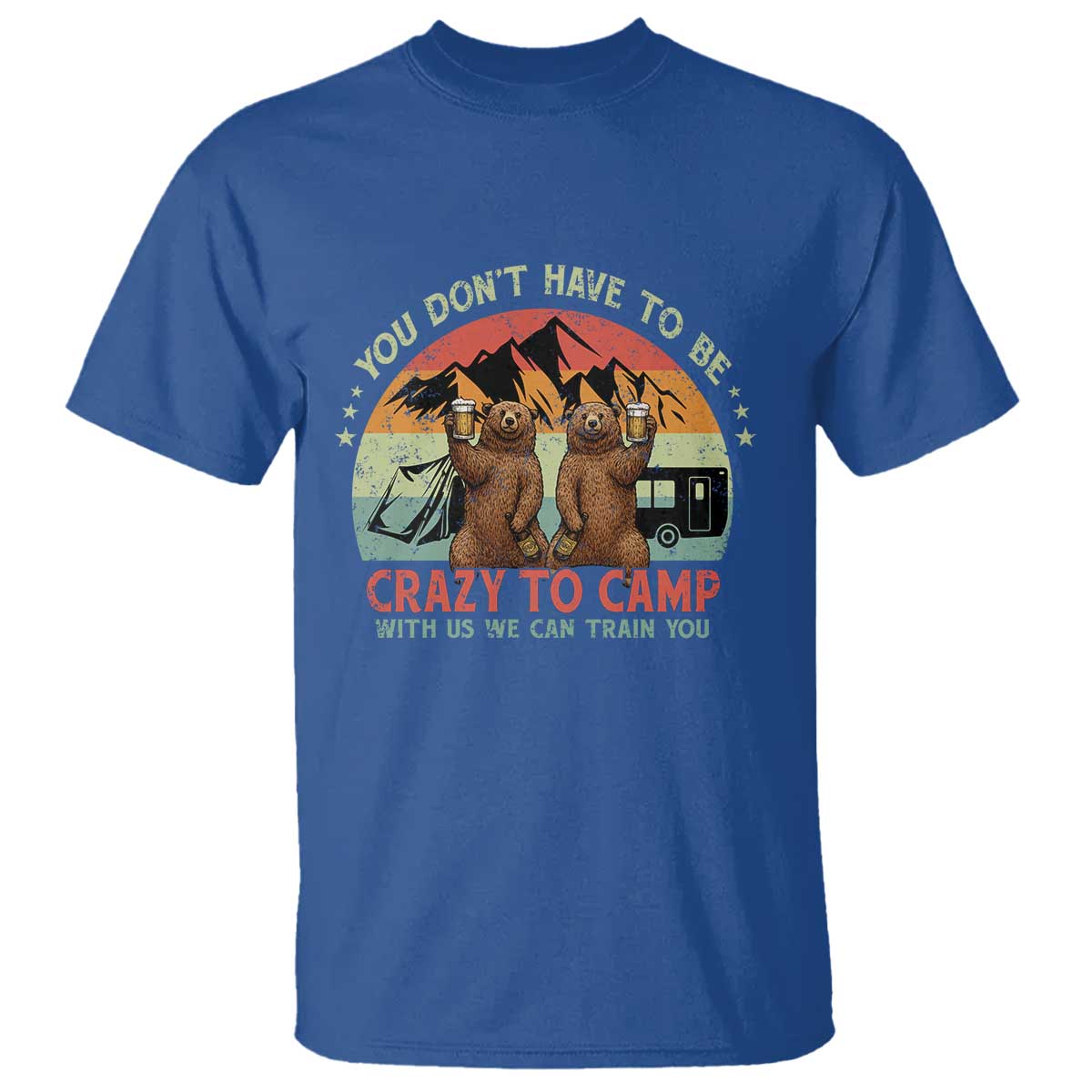 Funny Camping T Shirt You Do Not Have To Be Crazy To Camp With Us TS14 Royal Blue Print Your Wear