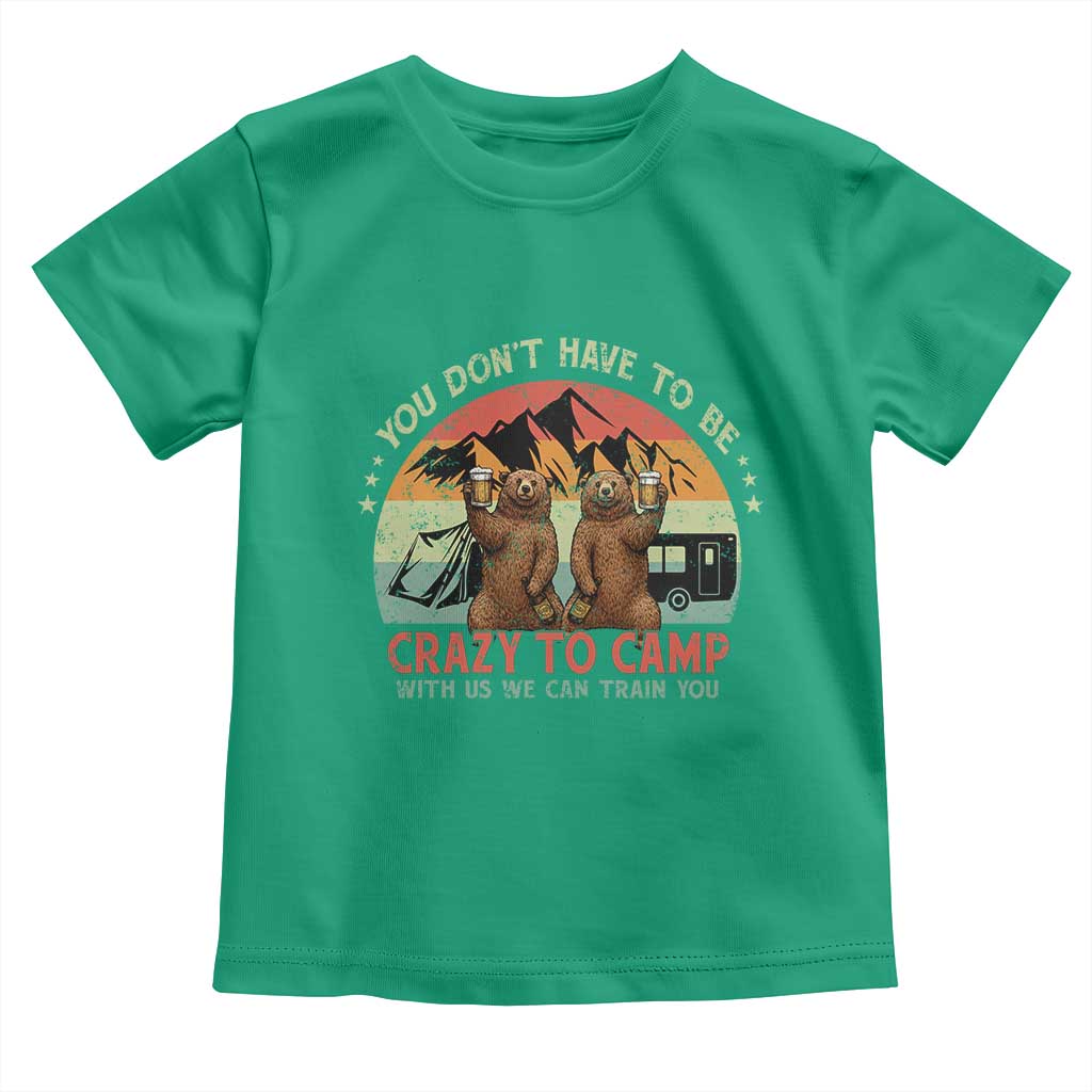 Funny Camping Toddler T Shirt You Do Not Have To Be Crazy To Camp With Us TS14 Irish Green Print Your Wear