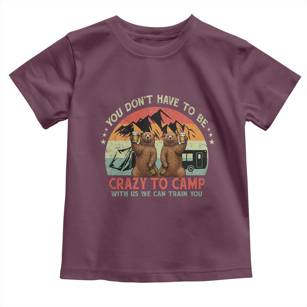 Funny Camping Toddler T Shirt You Do Not Have To Be Crazy To Camp With Us TS14 Maroon Print Your Wear