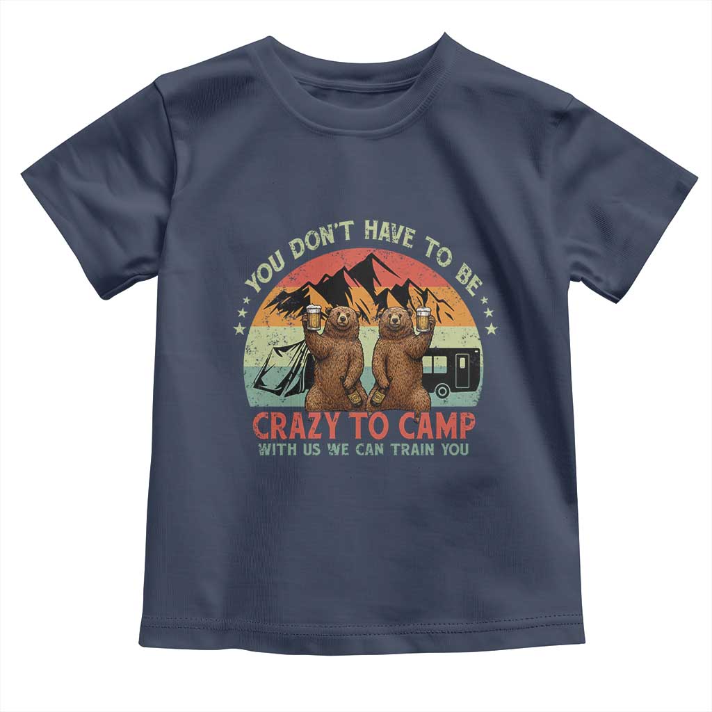 Funny Camping Toddler T Shirt You Do Not Have To Be Crazy To Camp With Us TS14 Navy Print Your Wear