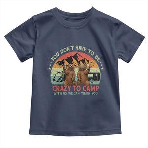 Funny Camping Toddler T Shirt You Do Not Have To Be Crazy To Camp With Us TS14 Navy Print Your Wear