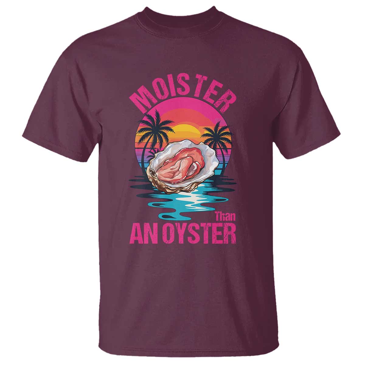 Moister Than An Oyster T Shirt Funny Inappropriate Adult Humor Women TS14 Maroon Print Your Wear