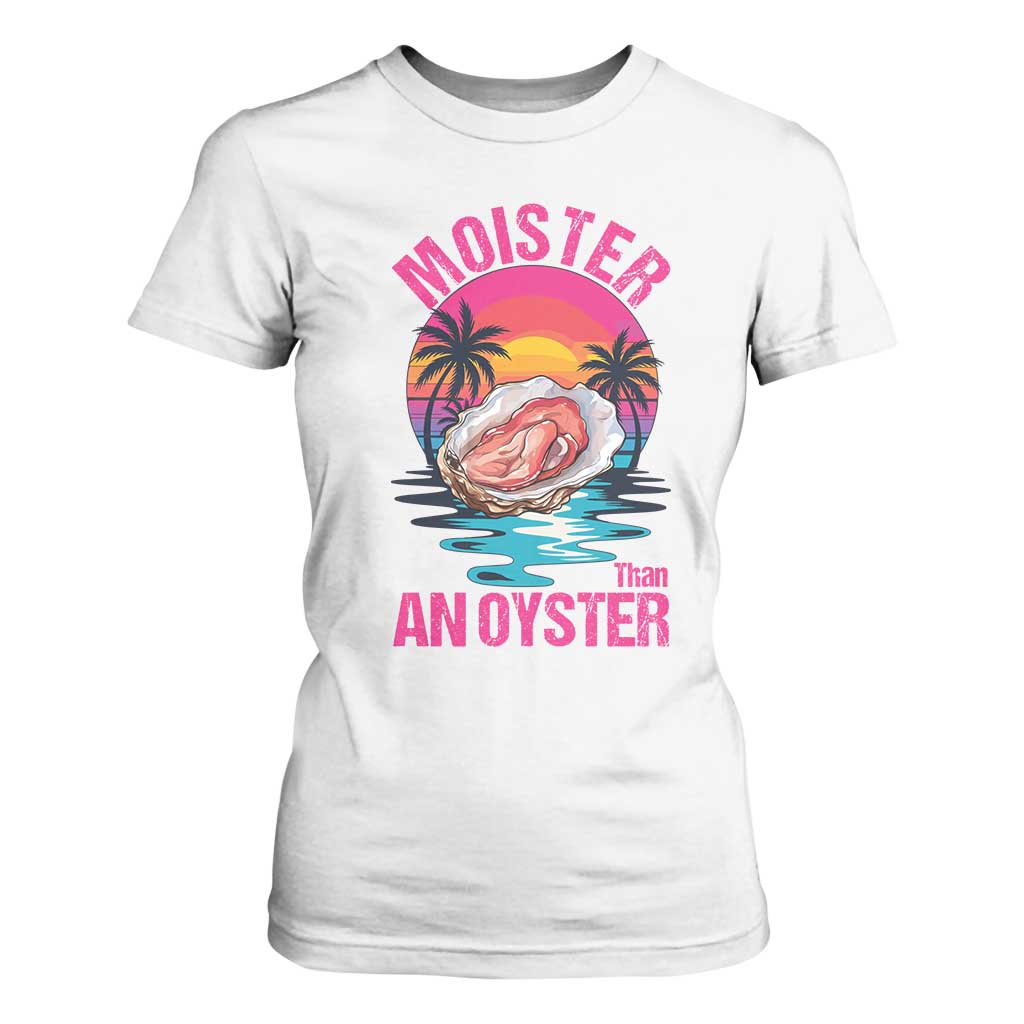 Moister Than An Oyster T Shirt For Women Funny Inappropriate Adult Humor Women TS14 White Print Your Wear