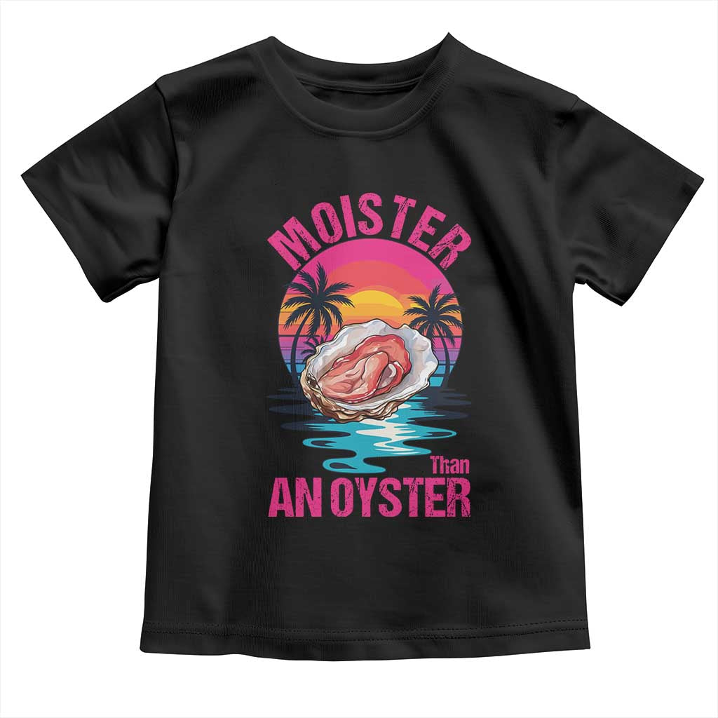 Moister Than An Oyster Toddler T Shirt Funny Inappropriate Adult Humor Women TS14 Black Print Your Wear