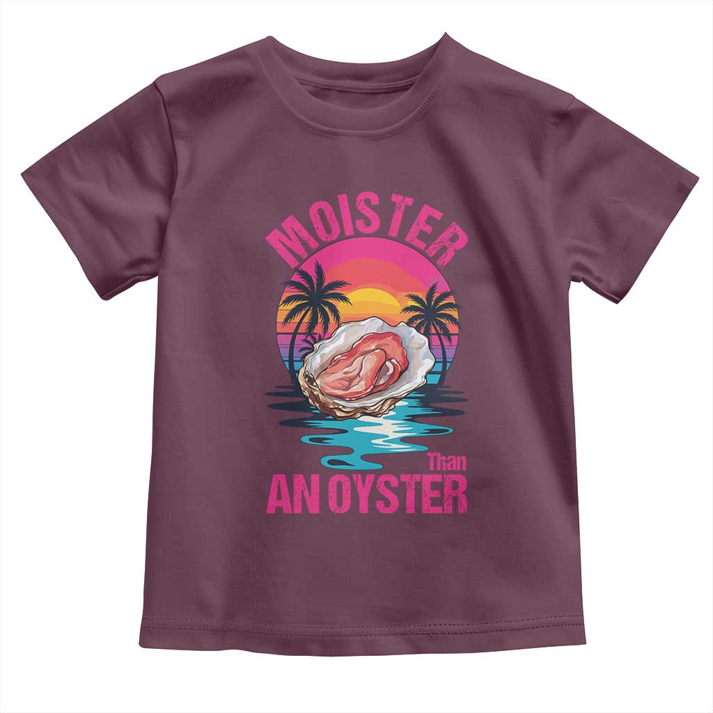 Moister Than An Oyster Toddler T Shirt Funny Inappropriate Adult Humor Women TS14 Maroon Print Your Wear