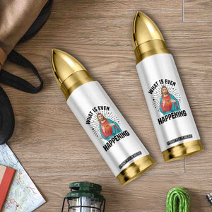 What Is Even Happening Bullet Tumbler Funny Christian TS14 Print Your Wear