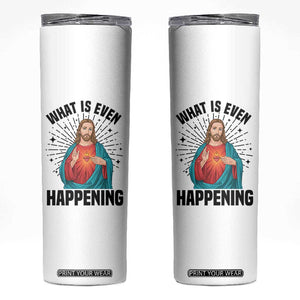 What Is Even Happening Skinny Tumbler Funny Christian TS14 White Print Your Wear