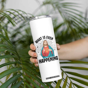 What Is Even Happening Skinny Tumbler Funny Christian TS14 Print Your Wear