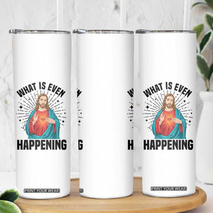 What Is Even Happening Skinny Tumbler Funny Christian TS14 Print Your Wear