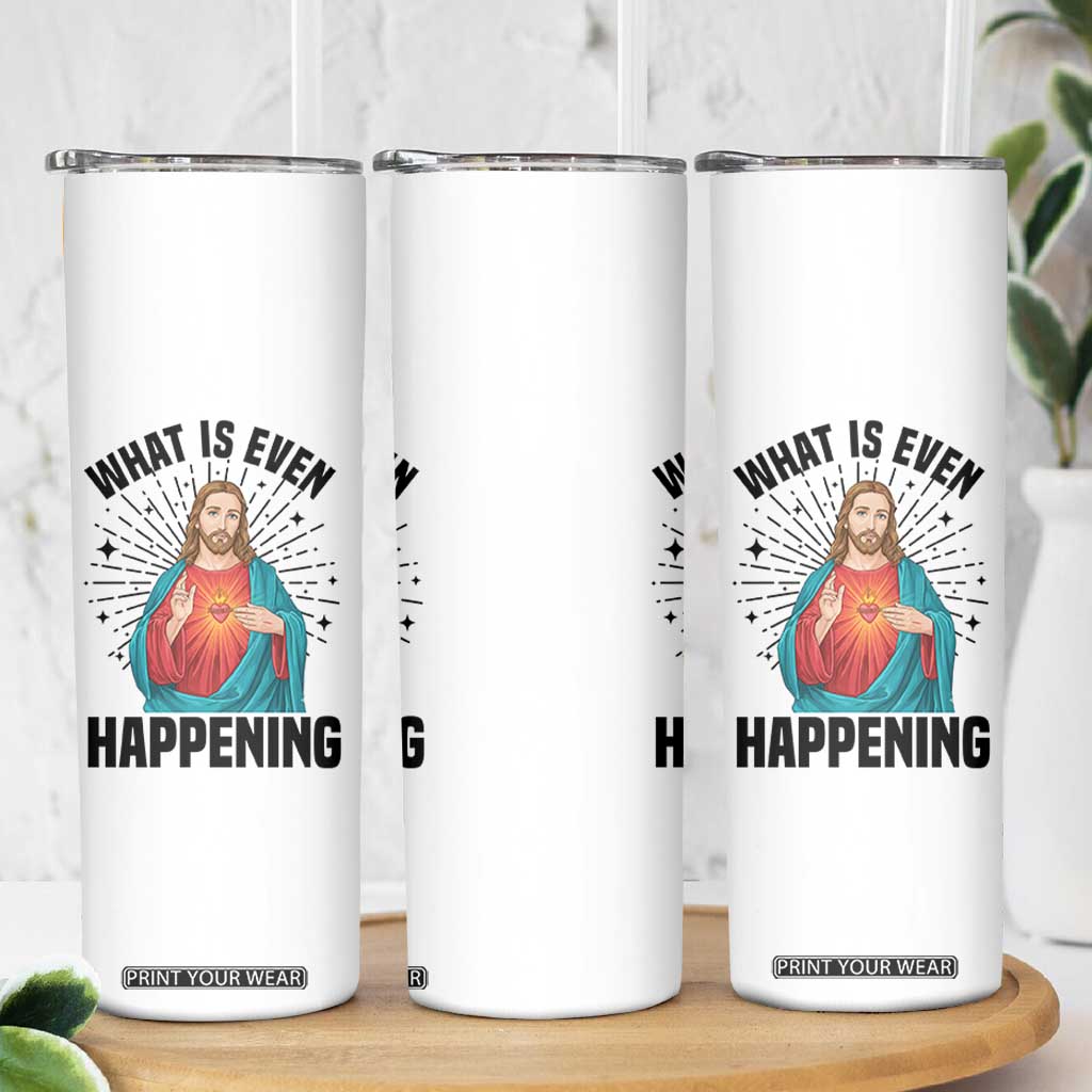What Is Even Happening Skinny Tumbler Funny Christian TS14 Print Your Wear