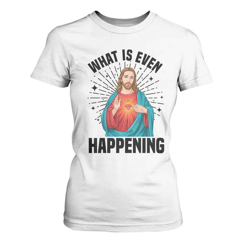 What Is Even Happening T Shirt For Women Funny Christian TS14 White Print Your Wear