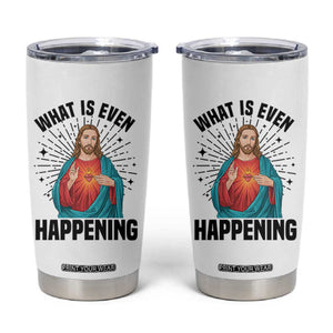 What Is Even Happening Tumbler Cup Funny Christian TS14 White Print Your Wear