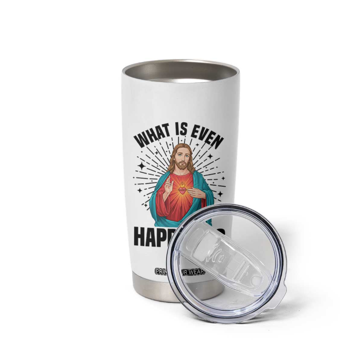 What Is Even Happening Tumbler Cup Funny Christian TS14 Print Your Wear