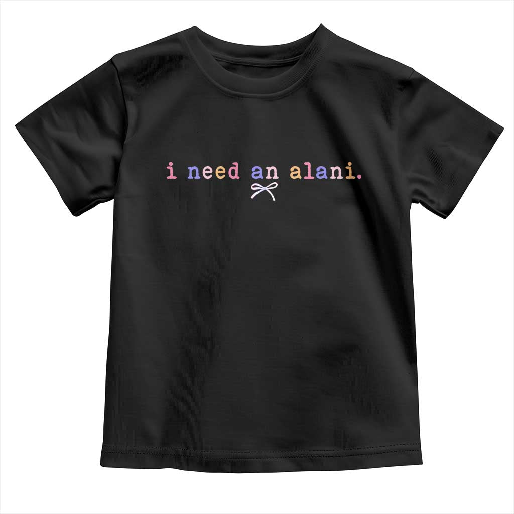 I Need An Alani Toddler T Shirt Funny Drinking Trendy Summer TS14 Black Print Your Wear