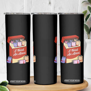 I Need An Alani Skinny Tumbler Funny Drinking Trendy Summer Vacation TS14 Print Your Wear