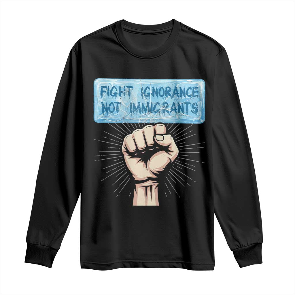 Fight Ignorance Not Immigrants Long Sleeve Shirt Antiracist Human Rights Political Protest Anti ICE TS14 Black Print Your Wear